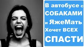 В автобусе с собаками и ЯжеМать. Хочет всех СПАСТИ. Реальные истории