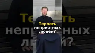 СТОИТ ТЕРПЕТЬ НЕПРИЯТНЫХ НАМ ЛЮДЕЙ? #православие