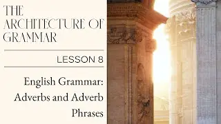 English Grammar: Adverbs and Adverb Phrases (The Architecture of Grammar - Lesson 8)