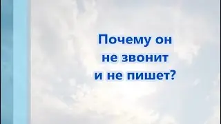 Почему он не звонит и не пишет?