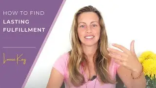How to Find Lasting Fulfillment - Louise Kay