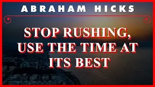 Stop Rushing, Use The Time At Its Best