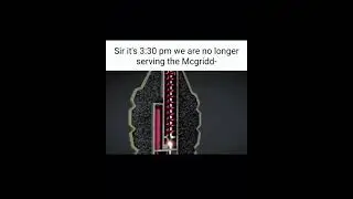 Sir it’s 3:30 pm We are no longer serving the Mcgridd-