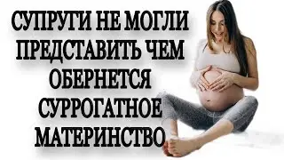 СУПРУГИ НЕ МОГЛИ ПРЕДСТАВИТЬ ЧЕМ ОБЕРНУТСЯ УСЛУГИ СУРРОГАТНОГО МАТЕРИНСТВА !