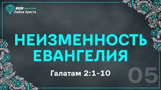05. Неизменность Евангелия - Гал. 2:1-10