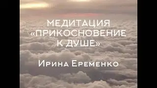 МЕДИТАЦИЯ «ПРИКОСНОВЕНИЕ К ДУШЕ»