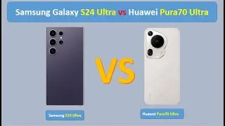 Huawei Pura70 Ultra VS Samsung Galaxy S24 Ultra Spec and Full Comparison