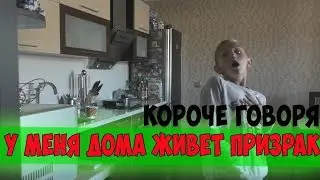 КОРОЧЕ ГОВОРЯ,У МЕНЯ ДОМА ЖИВЁТ ПРИЗРАК