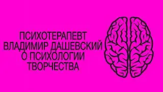 Психотерапевт Владимир Дашевский: о психологии творчества, о ресурсе, о доступе к бессознательному