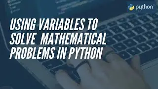 Python Tutorial - Using Variables to Solve Mathematical Problems in Python (Video 4 in series)