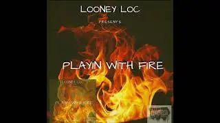 PLAYIN WITH FIRE- LOONEY LOC