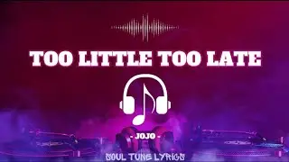 TOO LITTLE TOO LATE (LYRICS) - JOJO