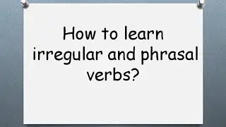 How to learn irregular and phrasal verbs. Как учить неправильные и фразовые глаголы