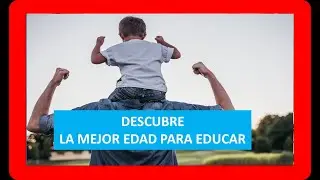 LA MEJOR EDAD PARA EDUCAR A LOS HIJOS O NIÑOS