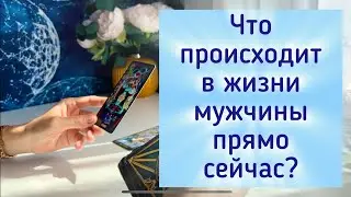 Что происходит в жизни мужчины прямо сейчас? 💫
