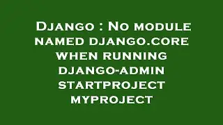 Django : No module named django.core when running django-admin startproject myproject