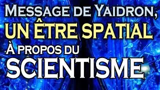 Message de Yaidron, un être spatial - À propos du scientisme