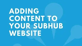 Adding Content to Your SubHub Website