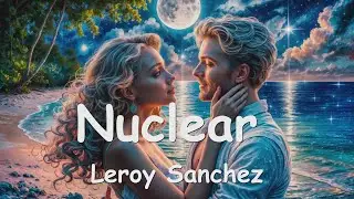 Leroy Sanchez – Nuclear (Lyrics) 💗♫