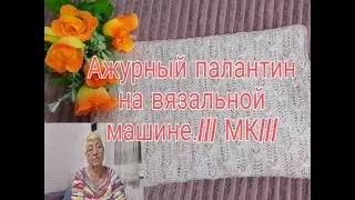 АЖУРНЫЙ ПАЛАНТИН НА ВЯЗАЛЬНОЙ МАШИНЕ///МК///