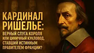 КАРДИНАЛ РИШЕЛЬЕ: Верный Слуга Короля, или Циничный Кукловод, Ставший Истинным Правителем Франции?