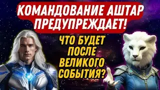КОМАНДОВАНИЕ АШТАР ПРЕДУПРЕЖДАЕТ! ЧТО БУДЕТ ПОСЛЕ ВЕЛИКОГО СОБЫТИЯ?