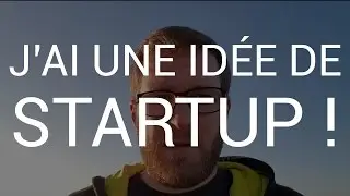J'ai une idée de Startup !