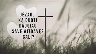 Jėzau, ką duoti daugiau save atidavęs gali?