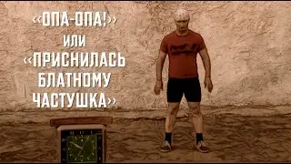 ОПА-ОПА! или ПРИСНИЛАСЬ БЛАТНОМУ ЧАСТУШКА
