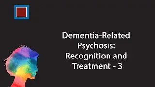 Dementia-Related Psychosis: Recognition and Treatment - 3
