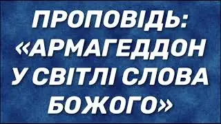 Проповідь:«Армагеддон у світлі Слова Божого»