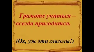 Грамоте учиться -  всегда пригодится.  Ох,  уж эти глаголы!