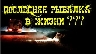 Крайняя рыбалка 2022, которая могла стать последней в жизни...