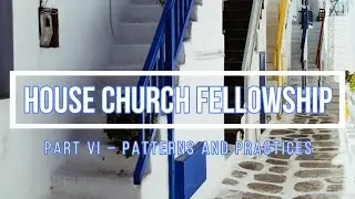 HOUSE CHURCH FELLOWSHIP (Part 6) Patterns and Practices