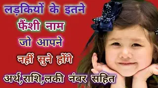 लड़कियों के इतने फैशी नाम जो आपने नहीं सुने होंगे अर्थ, राशि, लकी नंबर सहित|| Baby girl names 2024