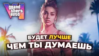 GTA 6 будет ЛУЧШЕ, чем ты думаешь