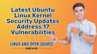 UBUNTU LINUX KERNEL SECURITY UPDATES Address 17 Vulnerabilities I LINUX AND OPEN SOURCE NEWS 📰
