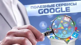 Полезные Сервисы Google.