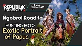 Ngobrol Road to Hunting Exotic Portrait of Papua - Live Stream Republik Fotografer