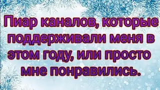Пиар Каналов, которые поддерживали меня в этом году, или просто понравились!
