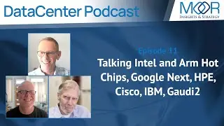 Ep11: MI&S Datacenter Podcast: Talking Intel and Arm Hot Chips, Google Next, HPE, Cisco, IBM, Gaudi2