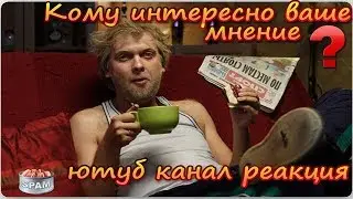 Кому интересно ваше мнение ютуб канал реакция?