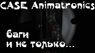 CASE Animatronics баги и просто интересные моменты