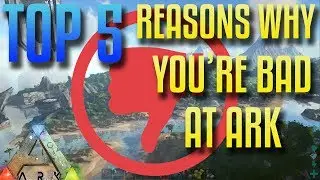 5 Reasons Why You're Bad At Ark