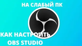 КАК НАСТРОИТЬ OBS STUDIO НА СЛАБЫЙ ПК!!