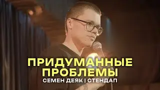 ПРИДУМАННЫЕ ПРОБЛЕМЫ | СТЕНДАП - Семен Деяк
