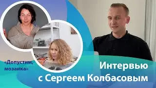 Интервью с Сергеем Колбасовым совместно с каналом "Допустим, мозаика".