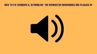How To Fix Windows 8, 10 Problem: “no Speaker or Headphones Are Plugged in”
