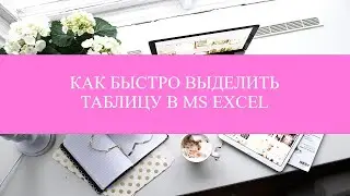 КАК БЫСТРО ВЫДЕЛИТЬ ТАБЛИЦУ В MS EXCEL