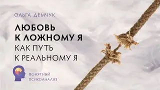 Любовь к Ложному Я, как путь к Реальному Я. Понятный психоанализ. Ольга Демчук. ИВМЛ